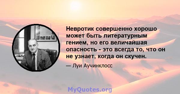 Невротик совершенно хорошо может быть литературным гением, но его величайшая опасность - это всегда то, что он не узнает, когда он скучен.