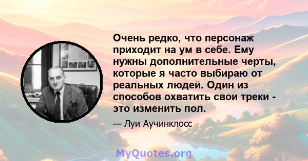 Очень редко, что персонаж приходит на ум в себе. Ему нужны дополнительные черты, которые я часто выбираю от реальных людей. Один из способов охватить свои треки - это изменить пол.