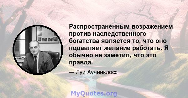 Распространенным возражением против наследственного богатства является то, что оно подавляет желание работать. Я обычно не заметил, что это правда.