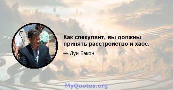 Как спекулянт, вы должны принять расстройство и хаос.