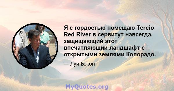 Я с гордостью помещаю Tercio Red River в сервитут навсегда, защищающий этот впечатляющий ландшафт с открытыми землями Колорадо.