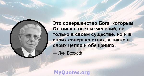 Это совершенство Бога, которым Он лишен всех изменений, не только в своем существе, но и в своих совершенствах, а также в своих целях и обещаниях.