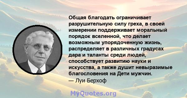 Общая благодать ограничивает разрушительную силу греха, в своей измерении поддерживает моральный порядок вселенной, что делает возможным упорядоченную жизнь, распределяет в различных градусах дара и таланты среди людей, 