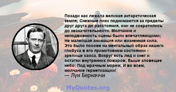 Позади нас лежала великая антарктическая земля; Снежные пики поднимаются за пределы друг друга до расстояния, они не сократились до незначительности. Молчание и неподвижность сцены были впечатляющими; Не малейшая