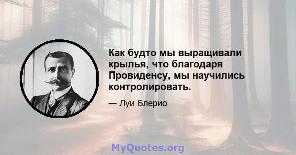 Как будто мы выращивали крылья, что благодаря Провиденсу, мы научились контролировать.