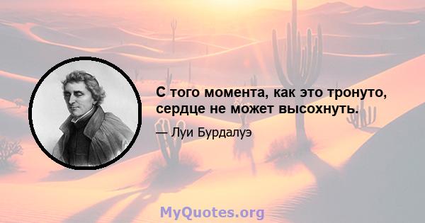 С того момента, как это тронуто, сердце не может высохнуть.