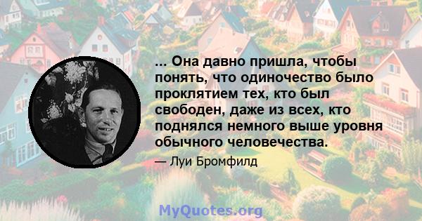 ... Она давно пришла, чтобы понять, что одиночество было проклятием тех, кто был свободен, даже из всех, кто поднялся немного выше уровня обычного человечества.