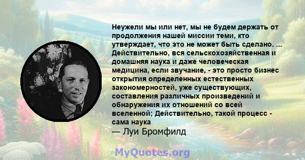 Неужели мы или нет, мы не будем держать от продолжения нашей миссии теми, кто утверждает, что это не может быть сделано. ... Действительно, вся сельскохозяйственная и домашняя наука и даже человеческая медицина, если