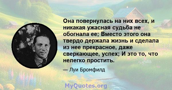 Она повернулась на них всех, и никакая ужасная судьба не обогнала ее; Вместо этого она твердо держала жизнь и сделала из нее прекрасное, даже сверкающее, успех; И это то, что нелегко простить.