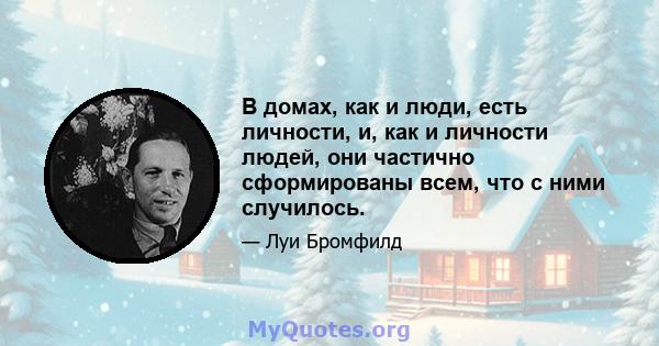 В домах, как и люди, есть личности, и, как и личности людей, они частично сформированы всем, что с ними случилось.