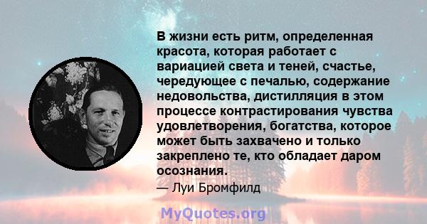 В жизни есть ритм, определенная красота, которая работает с вариацией света и теней, счастье, чередующее с печалью, содержание недовольства, дистилляция в этом процессе контрастирования чувства удовлетворения,