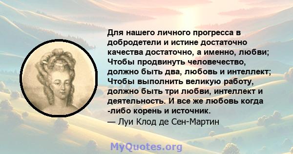 Для нашего личного прогресса в добродетели и истине достаточно качества достаточно, а именно, любви; Чтобы продвинуть человечество, должно быть два, любовь и интеллект; Чтобы выполнить великую работу, должно быть три