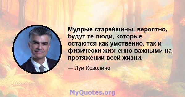 Мудрые старейшины, вероятно, будут те люди, которые остаются как умственно, так и физически жизненно важными на протяжении всей жизни.