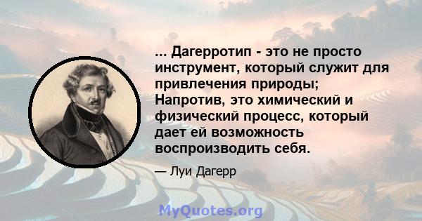 ... Дагерротип - это не просто инструмент, который служит для привлечения природы; Напротив, это химический и физический процесс, который дает ей возможность воспроизводить себя.