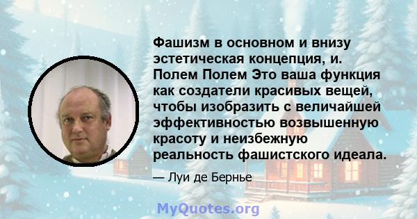 Фашизм в основном и внизу эстетическая концепция, и. Полем Полем Это ваша функция как создатели красивых вещей, чтобы изобразить с величайшей эффективностью возвышенную красоту и неизбежную реальность фашистского идеала.