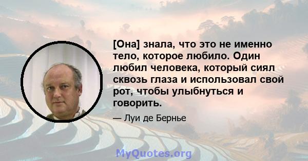 [Она] знала, что это не именно тело, которое любило. Один любил человека, который сиял сквозь глаза и использовал свой рот, чтобы улыбнуться и говорить.