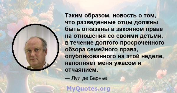 Таким образом, новость о том, что разведенные отцы должны быть отказаны в законном праве на отношения со своими детьми, в течение долгого просроченного обзора семейного права, опубликованного на этой неделе, наполняет