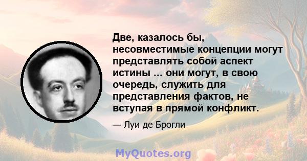 Две, казалось бы, несовместимые концепции могут представлять собой аспект истины ... они могут, в свою очередь, служить для представления фактов, не вступая в прямой конфликт.