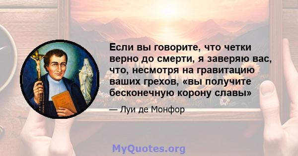 Если вы говорите, что четки верно до смерти, я заверяю вас, что, несмотря на гравитацию ваших грехов, «вы получите бесконечную корону славы»