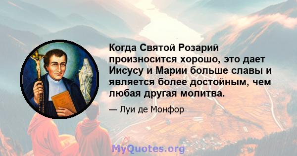 Когда Святой Розарий произносится хорошо, это дает Иисусу и Марии больше славы и является более достойным, чем любая другая молитва.