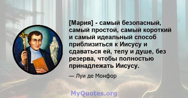 [Мария] - самый безопасный, самый простой, самый короткий и самый идеальный способ приблизиться к Иисусу и сдаваться ей, телу и душе, без резерва, чтобы полностью принадлежать Иисусу.