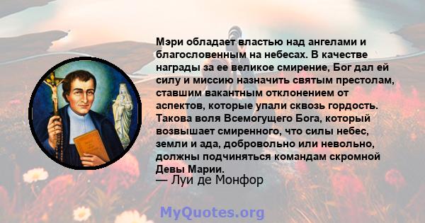 Мэри обладает властью над ангелами и благословенным на небесах. В качестве награды за ее великое смирение, Бог дал ей силу и миссию назначить святым престолам, ставшим вакантным отклонением от аспектов, которые упали