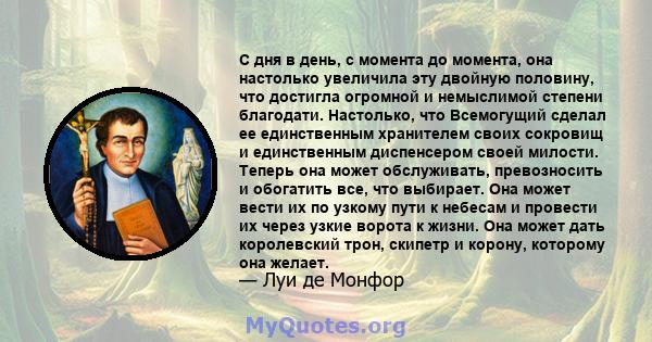 С дня в день, с момента до момента, она настолько увеличила эту двойную половину, что достигла огромной и немыслимой степени благодати. Настолько, что Всемогущий сделал ее единственным хранителем своих сокровищ и