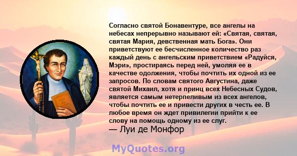 Согласно святой Бонавентуре, все ангелы на небесах непрерывно называют ей: «Святая, святая, святая Мария, девственная мать Бога». Они приветствуют ее бесчисленное количество раз каждый день с ангельским приветствием