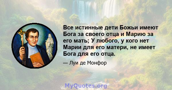 Все истинные дети Божьи имеют Бога за своего отца и Марию за его мать; У любого, у кого нет Марии для его матери, не имеет Бога для его отца.