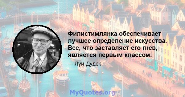 Филистимлянка обеспечивает лучшее определение искусства. Все, что заставляет его гнев, является первым классом.