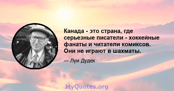 Канада - это страна, где серьезные писатели - хоккейные фанаты и читатели комиксов. Они не играют в шахматы.