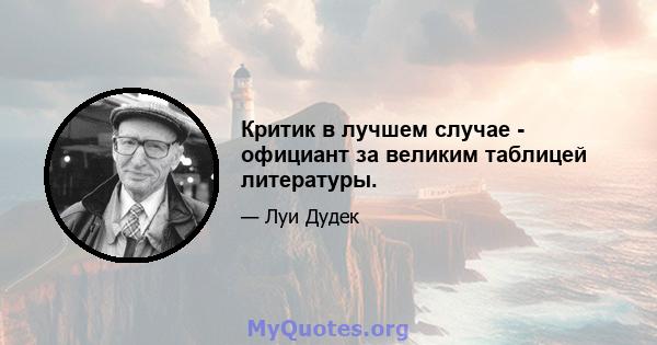 Критик в лучшем случае - официант за великим таблицей литературы.