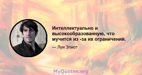 Интеллектуально и высокообразованную, что мучится из -за их ограничений.