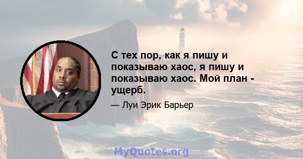 С тех пор, как я пишу и показываю хаос, я пишу и показываю хаос. Мой план - ущерб.