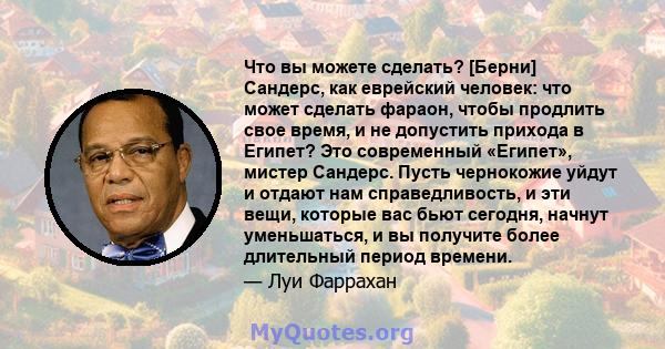 Что вы можете сделать? [Берни] Сандерс, как еврейский человек: что может сделать фараон, чтобы продлить свое время, и не допустить прихода в Египет? Это современный «Египет», мистер Сандерс. Пусть чернокожие уйдут и