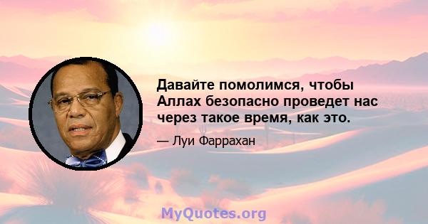 Давайте помолимся, чтобы Аллах безопасно проведет нас через такое время, как это.