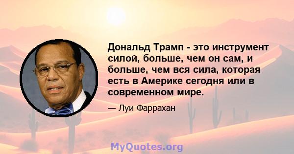 Дональд Трамп - это инструмент силой, больше, чем он сам, и больше, чем вся сила, которая есть в Америке сегодня или в современном мире.