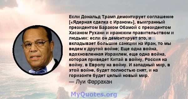 Если Дональд Трамп демонтирует соглашение [«Ядерная сделка с Ираном»], выигранный президентом Бараком Обамой с президентом Хасаном Рухани и иранским правительством и людьми: если он демонтирует это, и вкладывает большие 