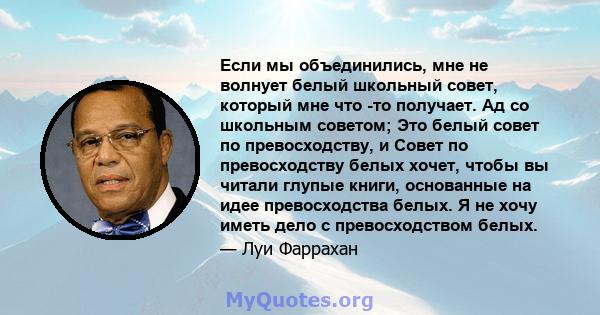 Если мы объединились, мне не волнует белый школьный совет, который мне что -то получает. Ад со школьным советом; Это белый совет по превосходству, и Совет по превосходству белых хочет, чтобы вы читали глупые книги,