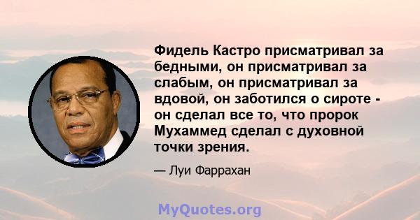 Фидель Кастро присматривал за бедными, он присматривал за слабым, он присматривал за вдовой, он заботился о сироте - он сделал все то, что пророк Мухаммед сделал с духовной точки зрения.