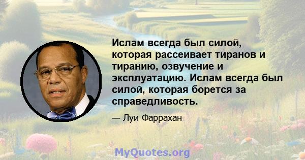 Ислам всегда был силой, которая рассеивает тиранов и тиранию, озвучение и эксплуатацию. Ислам всегда был силой, которая борется за справедливость.