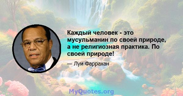 Каждый человек - это мусульманин по своей природе, а не религиозная практика. По своей природе!