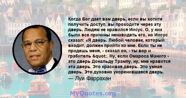 Когда Бог дает вам дверь, если вы хотите получить доступ, вы проходите через эту дверь. Людям не нравился Иисус. О, у них были все причины ненавидеть его, но Иисус сказал: «Я дверь. Любой человек, который входит, должен 