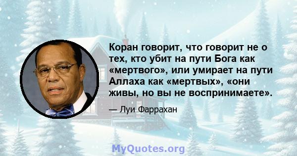 Коран говорит, что говорит не о тех, кто убит на пути Бога как «мертвого», или умирает на пути Аллаха как «мертвых», «они живы, но вы не воспринимаете».