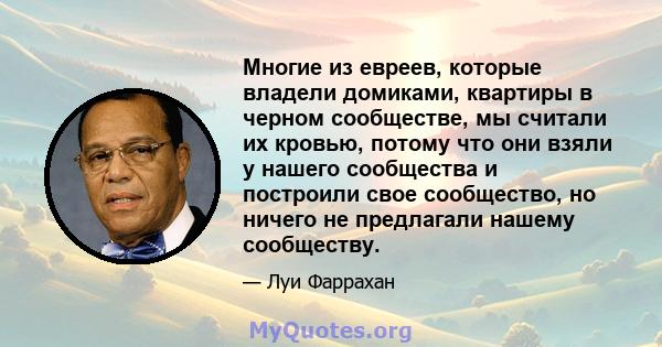 Многие из евреев, которые владели домиками, квартиры в черном сообществе, мы считали их кровью, потому что они взяли у нашего сообщества и построили свое сообщество, но ничего не предлагали нашему сообществу.