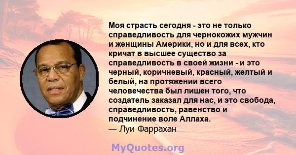 Моя страсть сегодня - это не только справедливость для чернокожих мужчин и женщины Америки, но и для всех, кто кричат ​​в высшее существо за справедливость в своей жизни - и это черный, коричневый, красный, желтый и