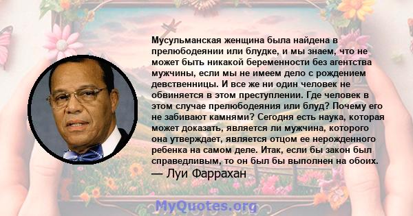 Мусульманская женщина была найдена в прелюбодеянии или блудке, и мы знаем, что не может быть никакой беременности без агентства мужчины, если мы не имеем дело с рождением девственницы. И все же ни один человек не