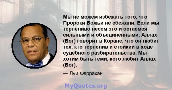 Мы не можем избежать того, что Пророки Божьи не сбежали. Если мы терпеливо несем это и остаемся сильными и объединенными, Аллах (Бог) говорит в Коране, что он любит тех, кто терпелив и стойкий в ходе судебного