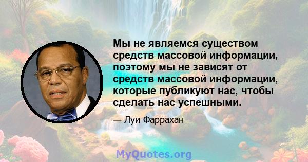 Мы не являемся существом средств массовой информации, поэтому мы не зависят от средств массовой информации, которые публикуют нас, чтобы сделать нас успешными.