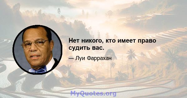 Нет никого, кто имеет право судить вас.